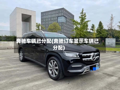 奔驰车辆已分配(奔驰订车显示车辆已分配)