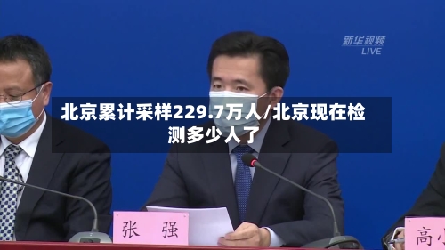 北京累计采样229.7万人/北京现在检测多少人了-第2张图片