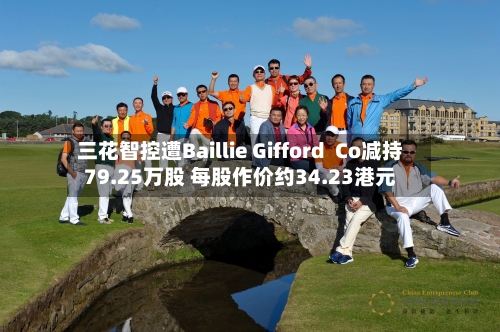 三花智控遭Baillie Gifford  Co减持79.25万股 每股作价约34.23港元