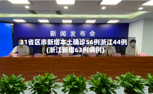 31省区市新增本土确诊56例浙江44例(浙江新增63例病例)-第3张图片