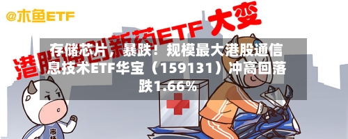 存储芯片，暴跌！规模最大港股通信息技术ETF华宝（159131）冲高回落跌1.66%-第2张图片