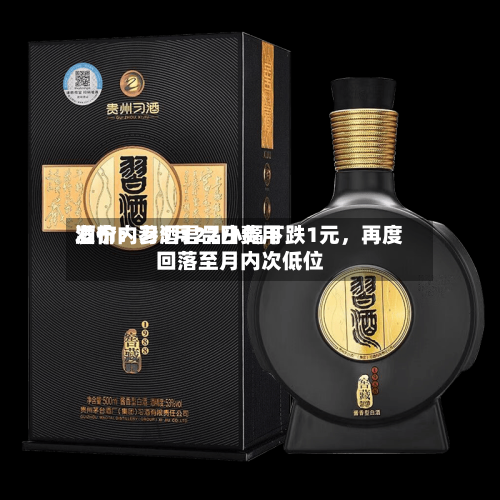 酒价内参5月22日费用发布：习酒君品小幅下跌1元，再度回落至月内次低位-第2张图片
