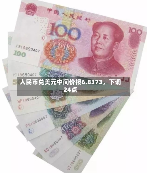 人民币兑美元中间价报6.8373，下调24点