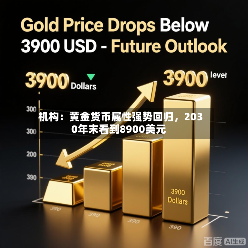 机构：黄金货币属性强势回归，2030年末看到8900美元