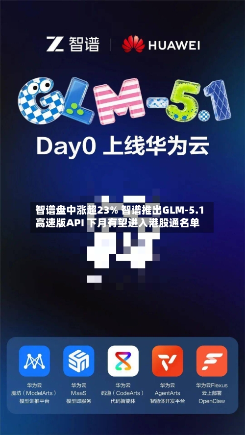 智谱盘中涨超23% 智谱推出GLM-5.1高速版API 下月有望进入港股通名单-第2张图片
