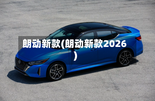 朗动新款(朗动新款2026)-第2张图片