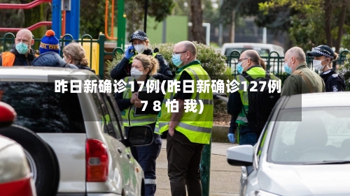 昨日新确诊17例(昨日新确诊127例7 8 怕 我)