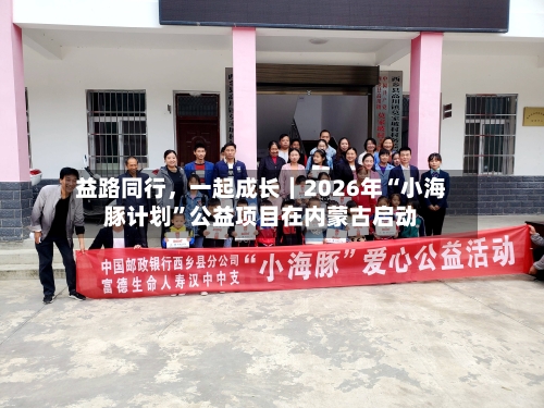 益路同行，一起成长｜2026年“小海豚计划”公益项目在内蒙古启动-第2张图片