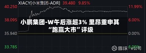 小鹏集团-W午后涨超3% 里昂重申其“跑赢大市”评级