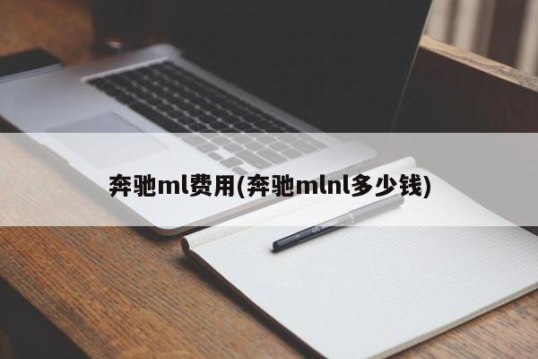 奔驰ml费用(奔驰mlnl多少钱)