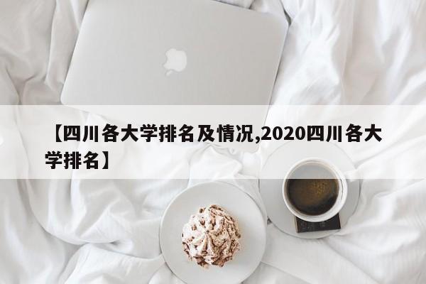 【四川各大学排名及情况,2020四川各大学排名】