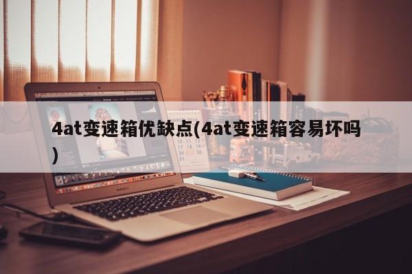 4at变速箱优缺点(4at变速箱容易坏吗)