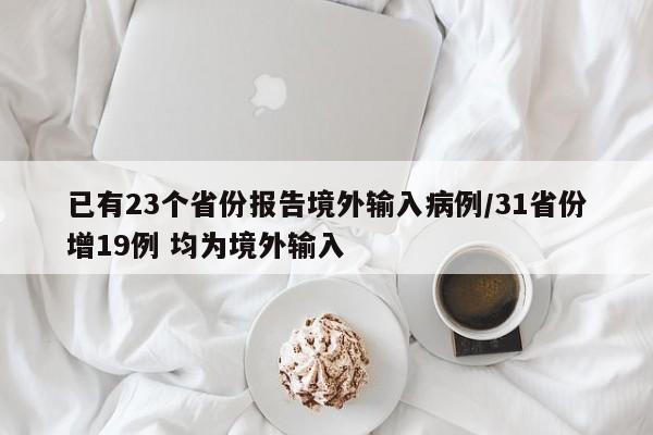 已有23个省份报告境外输入病例/31省份增19例 均为境外输入