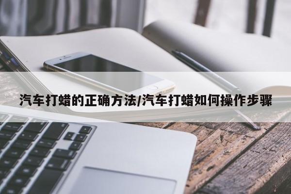 汽车打蜡的正确方法/汽车打蜡如何操作步骤