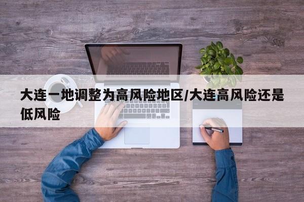 大连一地调整为高风险地区/大连高风险还是低风险