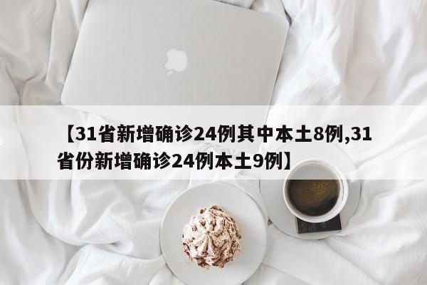 【31省新增确诊24例其中本土8例,31省份新增确诊24例本土9例】