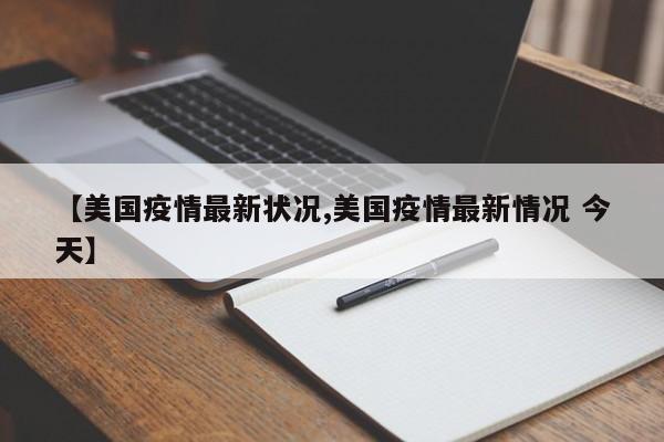 【美国疫情最新状况,美国疫情最新情况 今天】