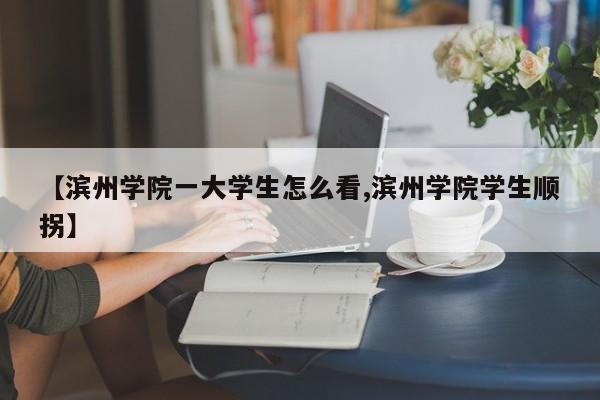 【滨州学院一大学生怎么看,滨州学院学生顺拐】