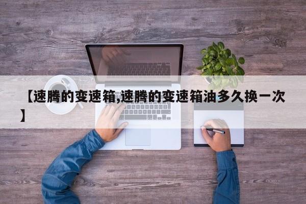 【速腾的变速箱,速腾的变速箱油多久换一次】
