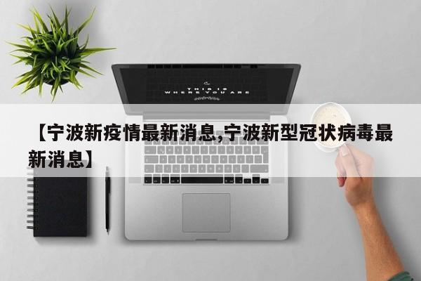 【宁波新疫情最新消息,宁波新型冠状病毒最新消息】