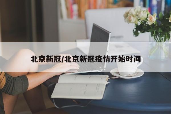 北京新冠/北京新冠疫情开始时间