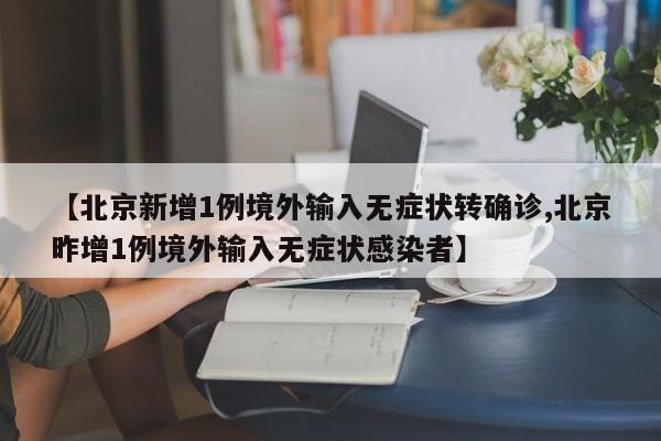【北京新增1例境外输入无症状转确诊,北京昨增1例境外输入无症状感染者】