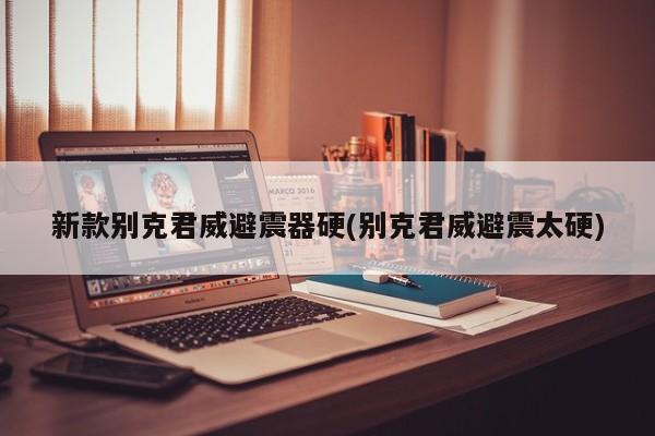 新款别克君威避震器硬(别克君威避震太硬)