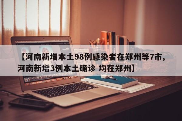 【河南新增本土98例感染者在郑州等7市,河南新增3例本土确诊 均在郑州】