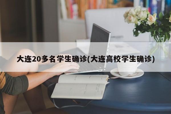 大连20多名学生确诊(大连高校学生确诊)