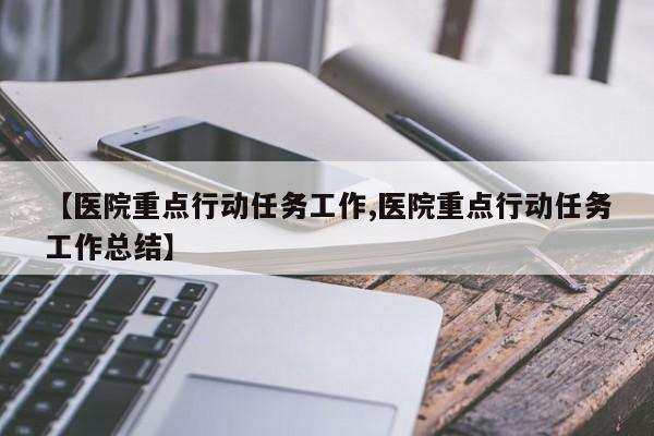 【医院重点行动任务工作,医院重点行动任务工作总结】