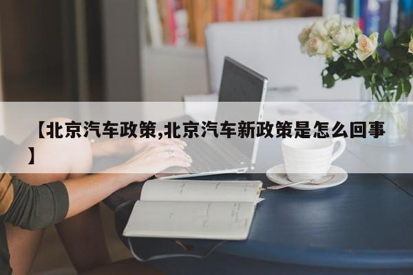 【北京汽车政策,北京汽车新政策是怎么回事】