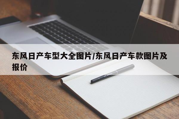 东风日产车型大全图片/东风日产车款图片及报价