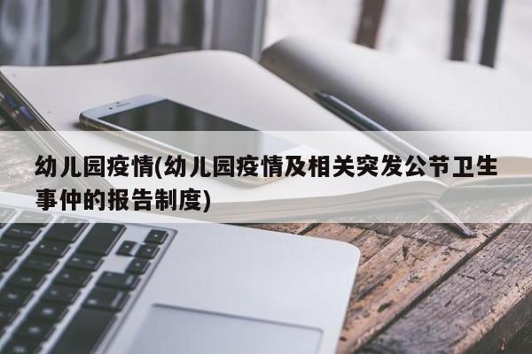 幼儿园疫情(幼儿园疫情及相关突发公节卫生事仲的报告制度)