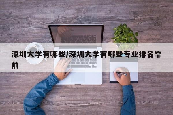 深圳大学有哪些/深圳大学有哪些专业排名靠前