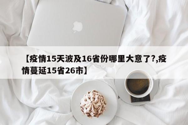 【疫情15天波及16省份哪里大意了?,疫情蔓延15省26市】
