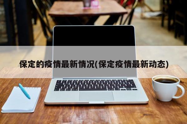 保定的疫情最新情况(保定疫情最新动态)