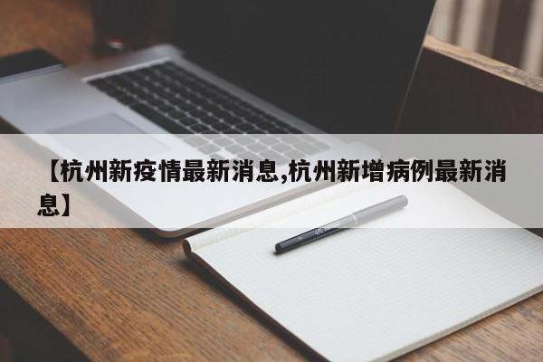 【杭州新疫情最新消息,杭州新增病例最新消息】