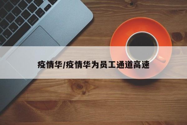 疫情华/疫情华为员工通道高速