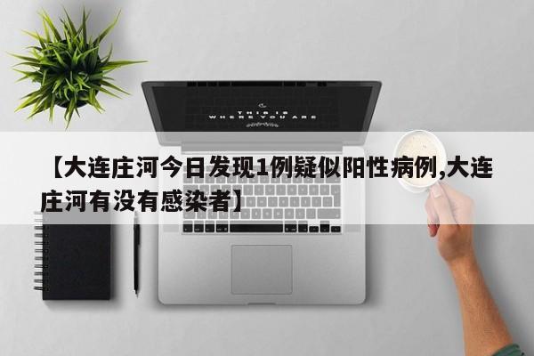 【大连庄河今日发现1例疑似阳性病例,大连庄河有没有感染者】