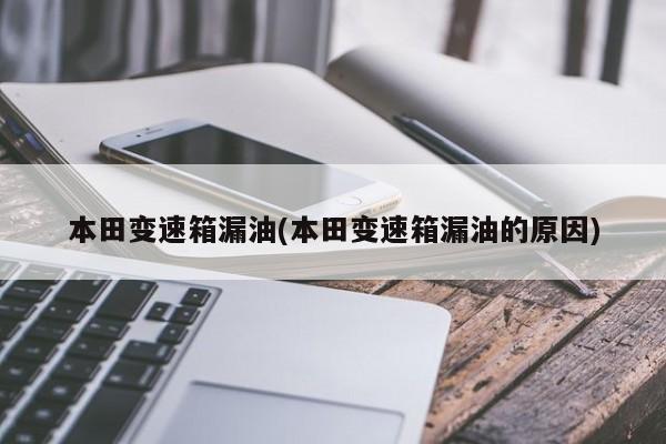 本田变速箱漏油(本田变速箱漏油的原因)