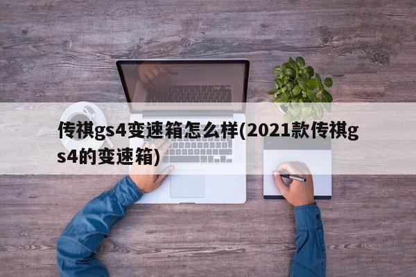传祺gs4变速箱怎么样(2021款传祺gs4的变速箱)