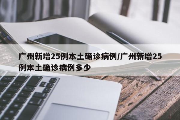 广州新增25例本土确诊病例/广州新增25例本土确诊病例多少