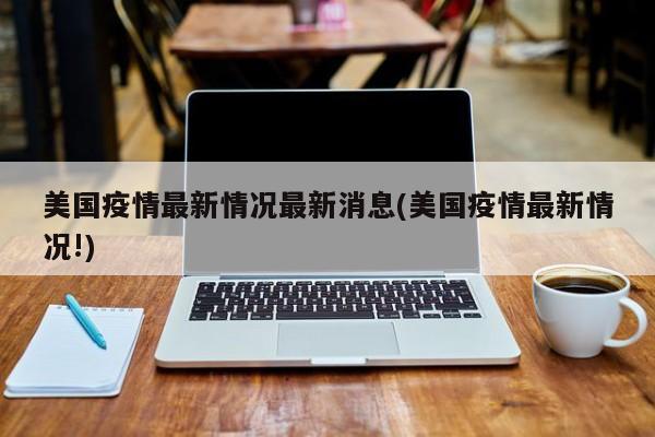 美国疫情最新情况最新消息(美国疫情最新情况!)