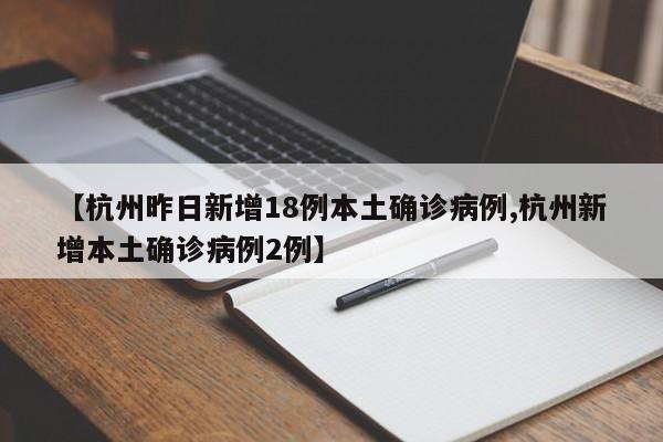 【杭州昨日新增18例本土确诊病例,杭州新增本土确诊病例2例】