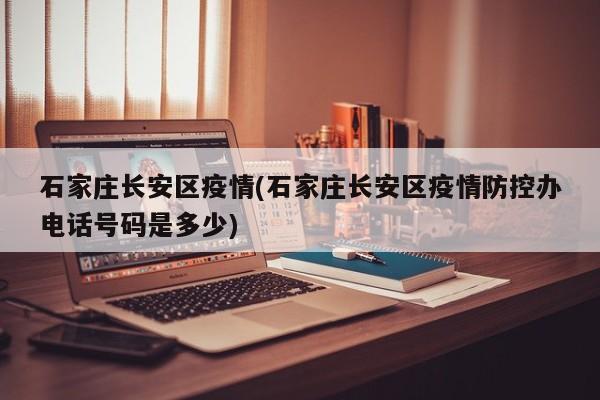 石家庄长安区疫情(石家庄长安区疫情防控办电话号码是多少)