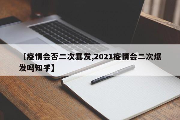 【疫情会否二次暴发,2021疫情会二次爆发吗知乎】