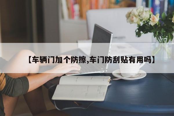 【车辆门加个防擦,车门防刮贴有用吗】