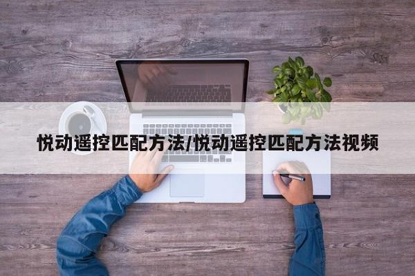 悦动遥控匹配方法/悦动遥控匹配方法视频