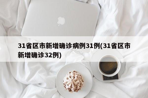 31省区市新增确诊病例31例(31省区市新增确诊32例)