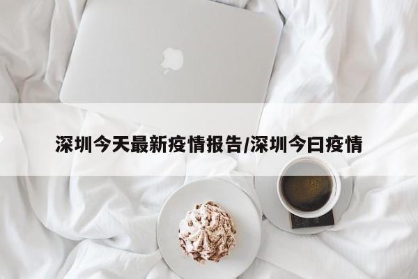 深圳今天最新疫情报告/深圳今曰疫情